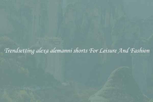 Trendsetting alexa alemanni shorts For Leisure And Fashion