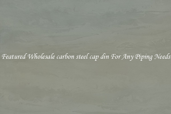 Featured Wholesale carbon steel cap din For Any Piping Needs
