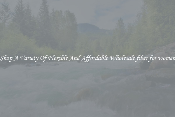 Shop A Variety Of Flexible And Affordable Wholesale fiber for women