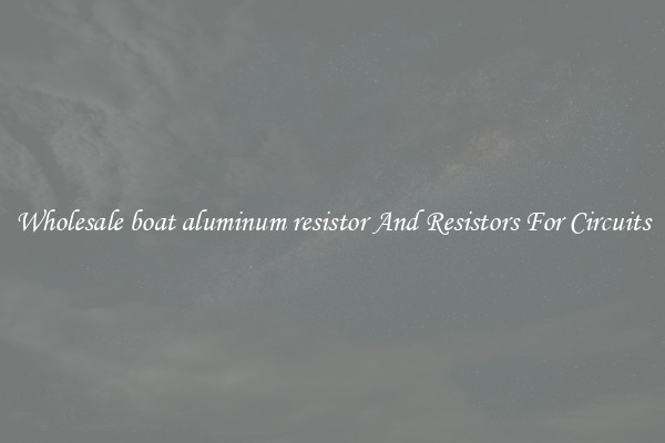 Wholesale boat aluminum resistor And Resistors For Circuits