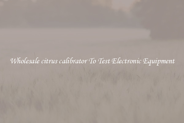 Wholesale citrus calibrator To Test Electronic Equipment