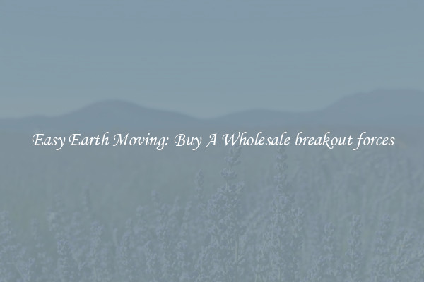 Easy Earth Moving: Buy A Wholesale breakout forces