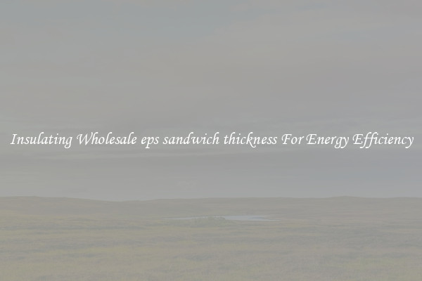 Insulating Wholesale eps sandwich thickness For Energy Efficiency