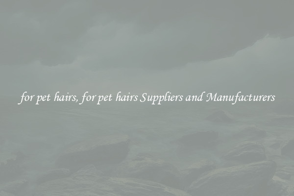 for pet hairs, for pet hairs Suppliers and Manufacturers