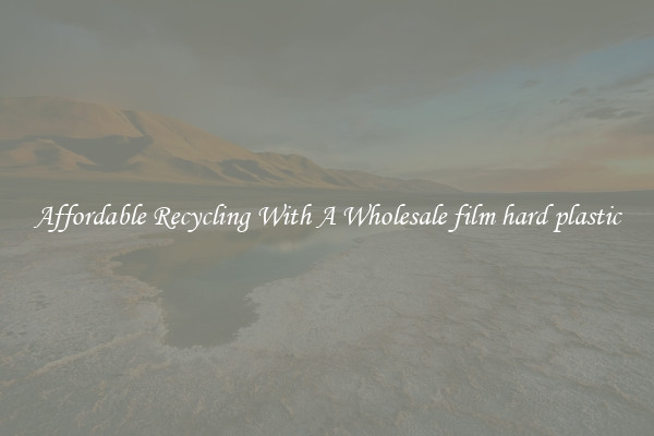 Affordable Recycling With A Wholesale film hard plastic