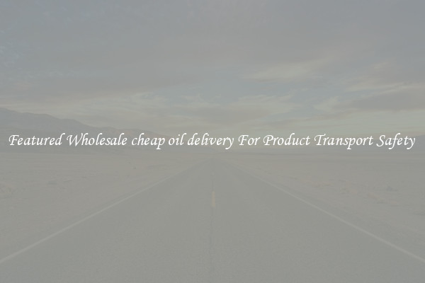 Featured Wholesale cheap oil delivery For Product Transport Safety 