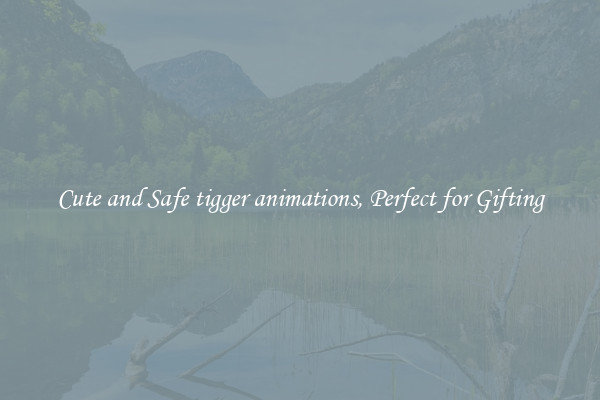 Cute and Safe tigger animations, Perfect for Gifting