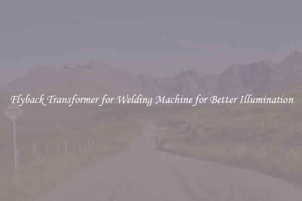 Flyback Transformer for Welding Machine for Better Illumination