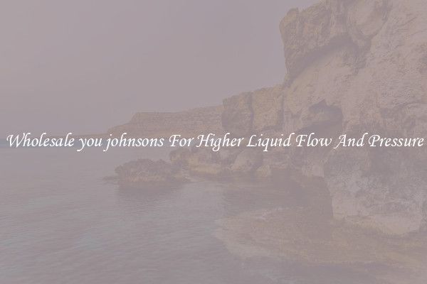 Wholesale you johnsons For Higher Liquid Flow And Pressure