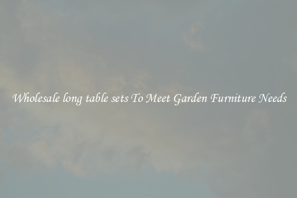 Wholesale long table sets To Meet Garden Furniture Needs