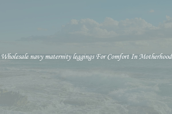 Wholesale navy maternity leggings For Comfort In Motherhood