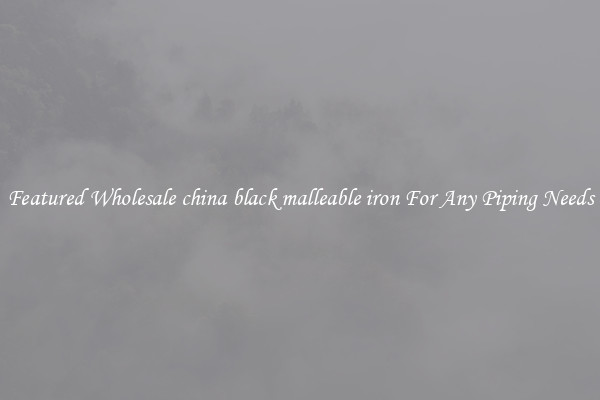 Featured Wholesale china black malleable iron For Any Piping Needs