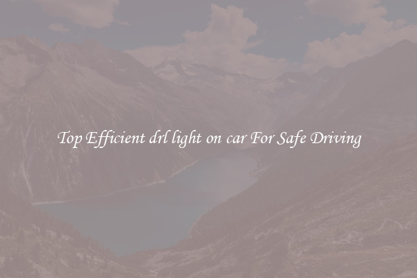 Top Efficient drl light on car For Safe Driving