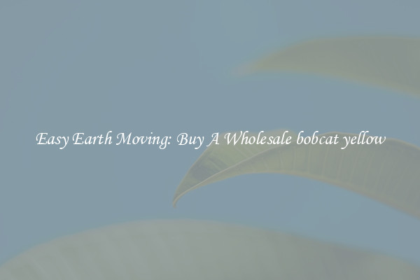 Easy Earth Moving: Buy A Wholesale bobcat yellow
