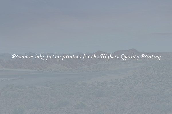 Premium inks for hp printers for the Highest Quality Printing