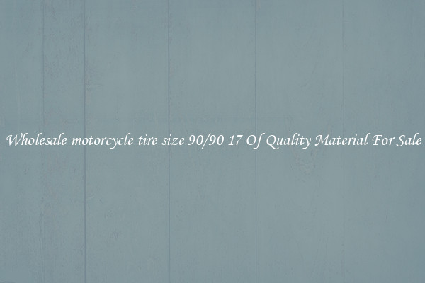 Wholesale motorcycle tire size 90/90 17 Of Quality Material For Sale