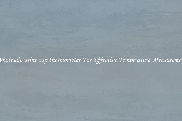 Wholesale urine cup thermometer For Effective Temperature Measurement