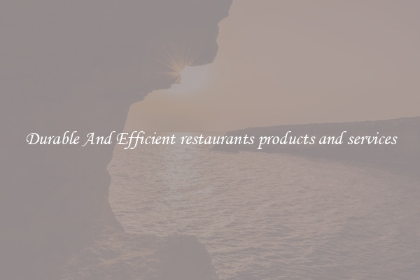 Durable And Efficient restaurants products and services