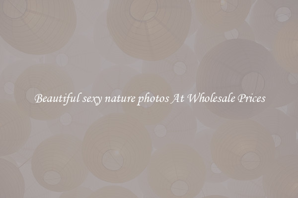Beautiful sexy nature photos At Wholesale Prices