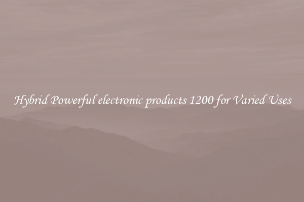 Hybrid Powerful electronic products 1200 for Varied Uses