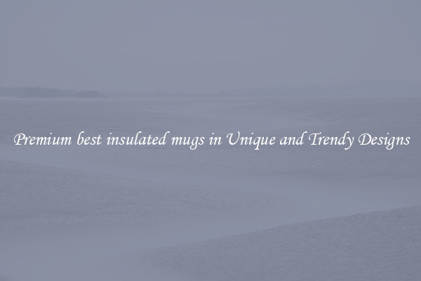 Premium best insulated mugs in Unique and Trendy Designs