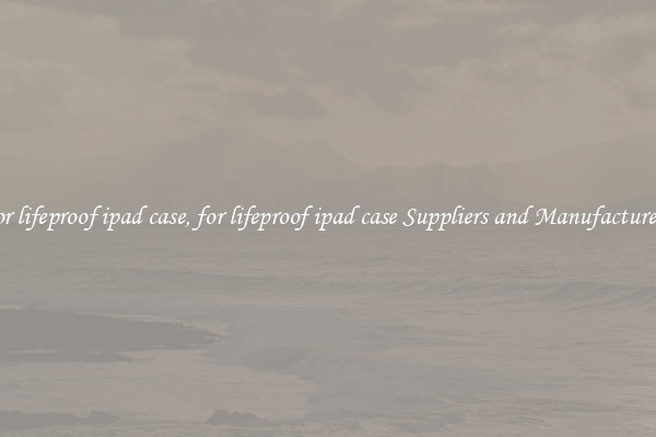for lifeproof ipad case, for lifeproof ipad case Suppliers and Manufacturers