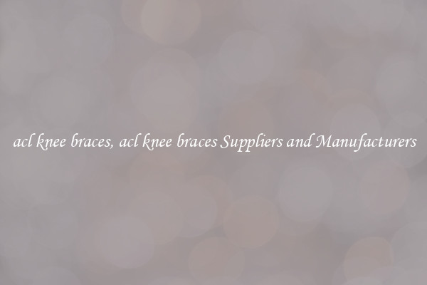 acl knee braces, acl knee braces Suppliers and Manufacturers