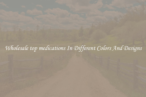Wholesale top medications In Different Colors And Designs