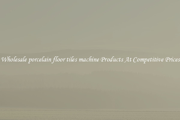 Wholesale porcelain floor tiles machine Products At Competitive Prices