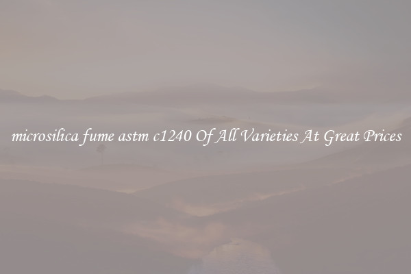 microsilica fume astm c1240 Of All Varieties At Great Prices