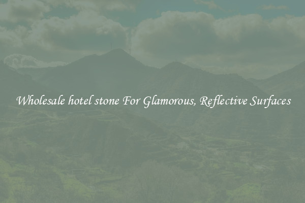Wholesale hotel stone For Glamorous, Reflective Surfaces