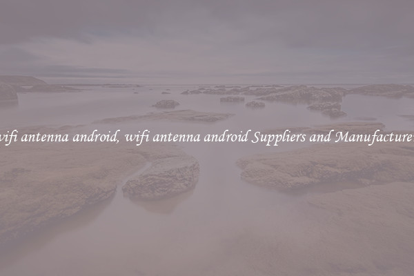 wifi antenna android, wifi antenna android Suppliers and Manufacturers