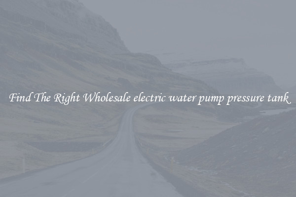 Find The Right Wholesale electric water pump pressure tank