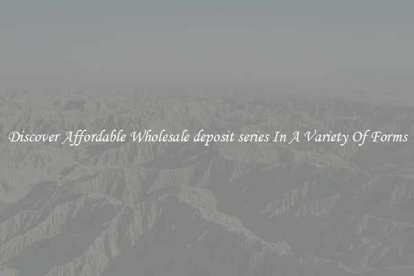 Discover Affordable Wholesale deposit series In A Variety Of Forms