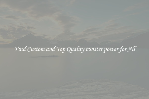 Find Custom and Top Quality twister power for All