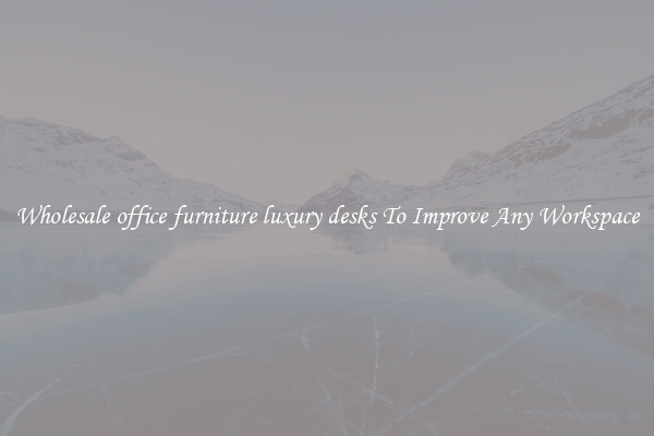 Wholesale office furniture luxury desks To Improve Any Workspace