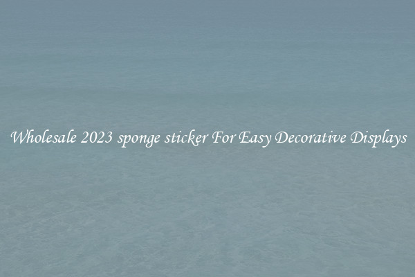 Wholesale 2023 sponge sticker For Easy Decorative Displays