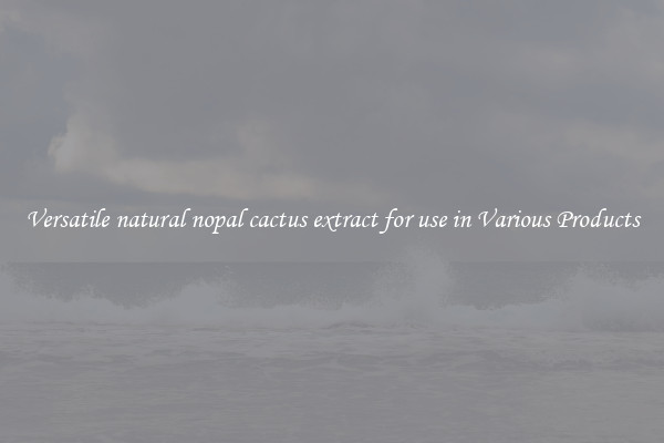 Versatile natural nopal cactus extract for use in Various Products