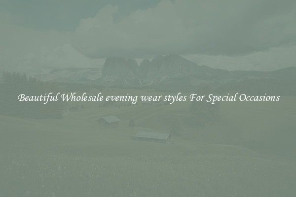 Beautiful Wholesale evening wear styles For Special Occasions