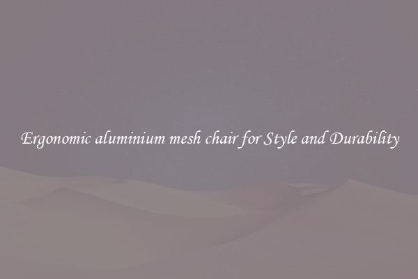 Ergonomic aluminium mesh chair for Style and Durability