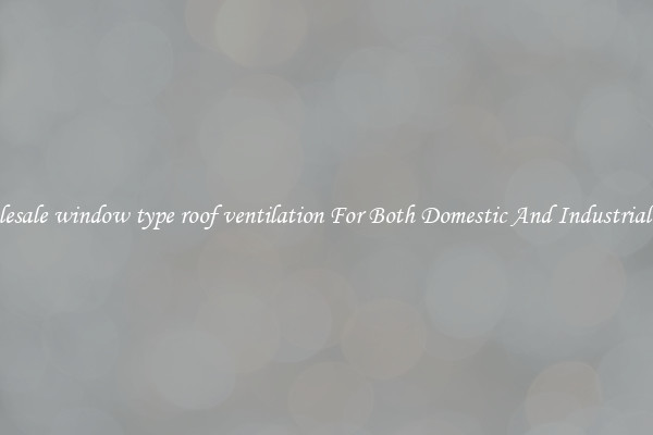 Wholesale window type roof ventilation For Both Domestic And Industrial Uses