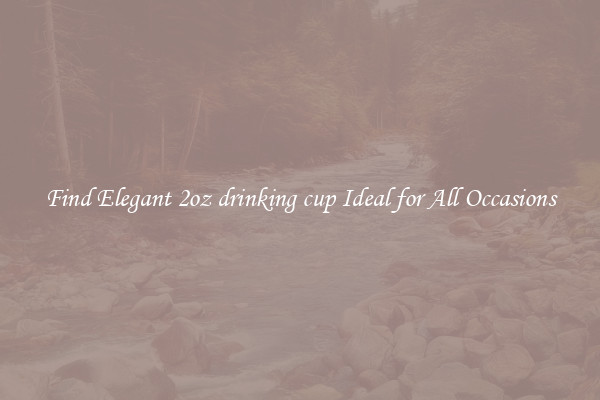 Find Elegant 2oz drinking cup Ideal for All Occasions