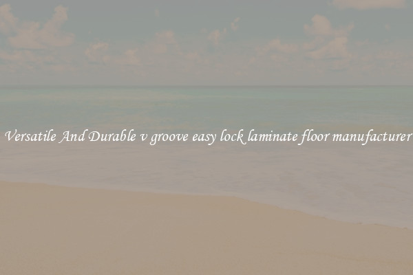 Versatile And Durable v groove easy lock laminate floor manufacturer