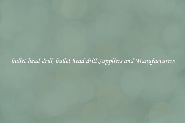 bullet head drill, bullet head drill Suppliers and Manufacturers