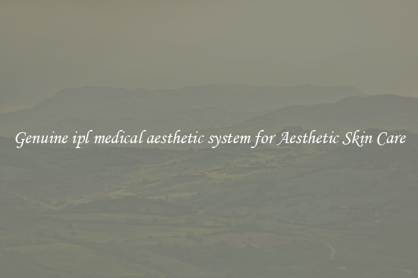 Genuine ipl medical aesthetic system for Aesthetic Skin Care