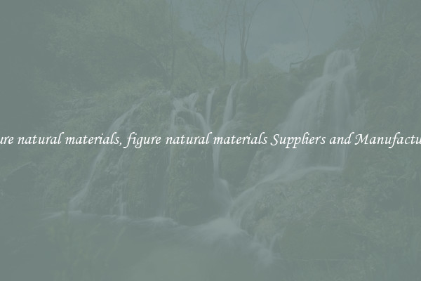 figure natural materials, figure natural materials Suppliers and Manufacturers