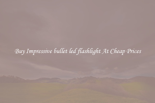 Buy Impressive bullet led flashlight At Cheap Prices