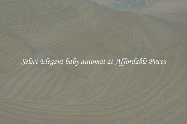 Select Elegant baby automat at Affordable Prices