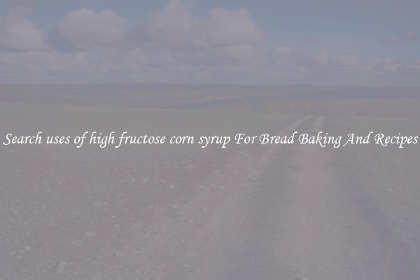 Search uses of high fructose corn syrup For Bread Baking And Recipes