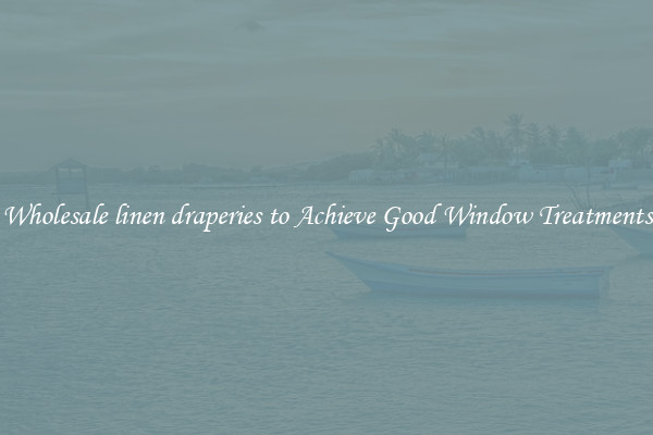 Wholesale linen draperies to Achieve Good Window Treatments